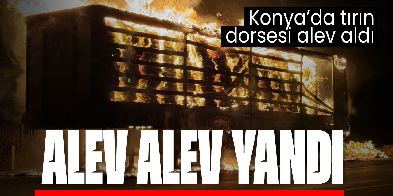 Konya'da tırın dorsesi alev aldı!