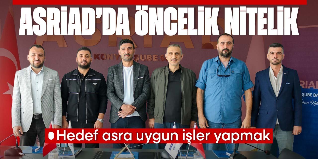 ASRİAD'da öncelik nitelik! Hedef asra uygun işler yapmak