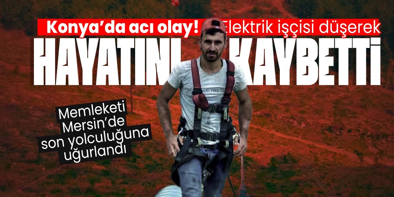 Konya'da acı olay! Elektrik işçisi düşerek hayatını kaybetti