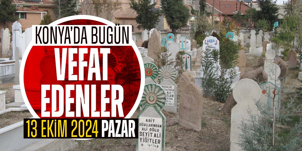 Konya'da bugün vefat edenler (13 Ekim 2024 Pazar)
