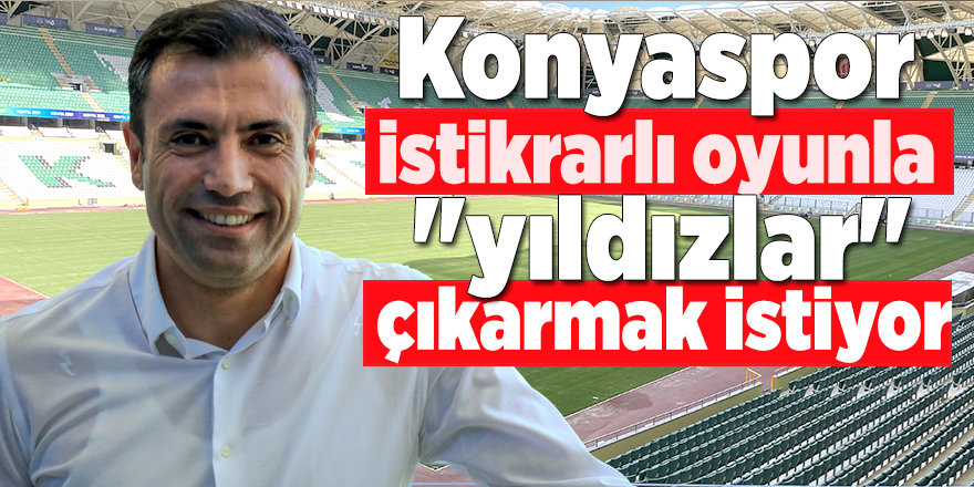 Konyaspor istikrarlı oyunla "yıldızlar" çıkarmak istiyor