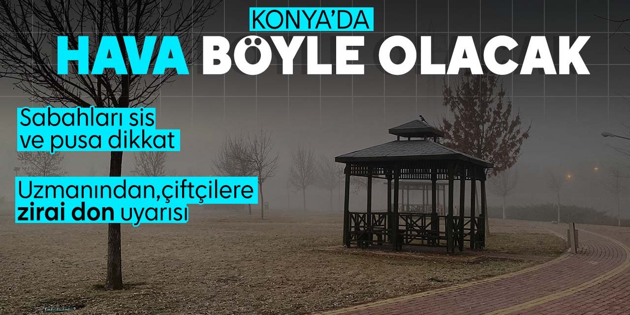 Konyalılar dikkat! Konya'ya sis ve puslu hava geliyor Uzmanından çiftçilere uyarı