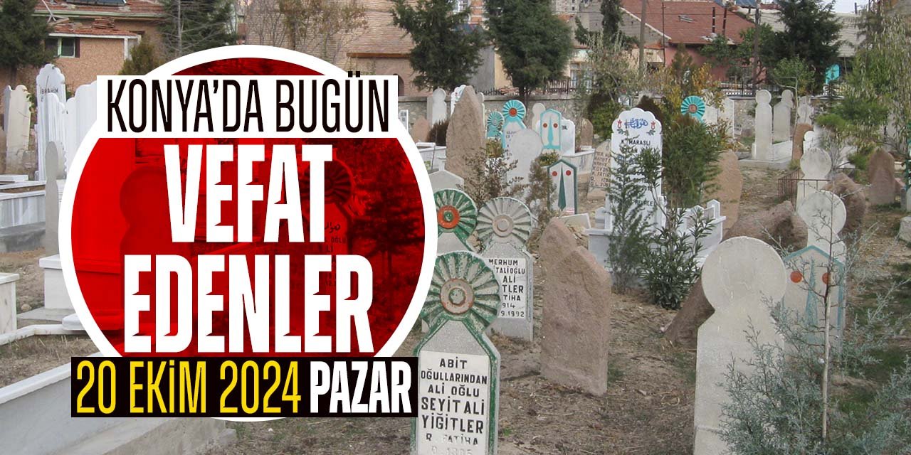 Konya'da bugün vefat edenler (20 Ekim 2024 Pazar)