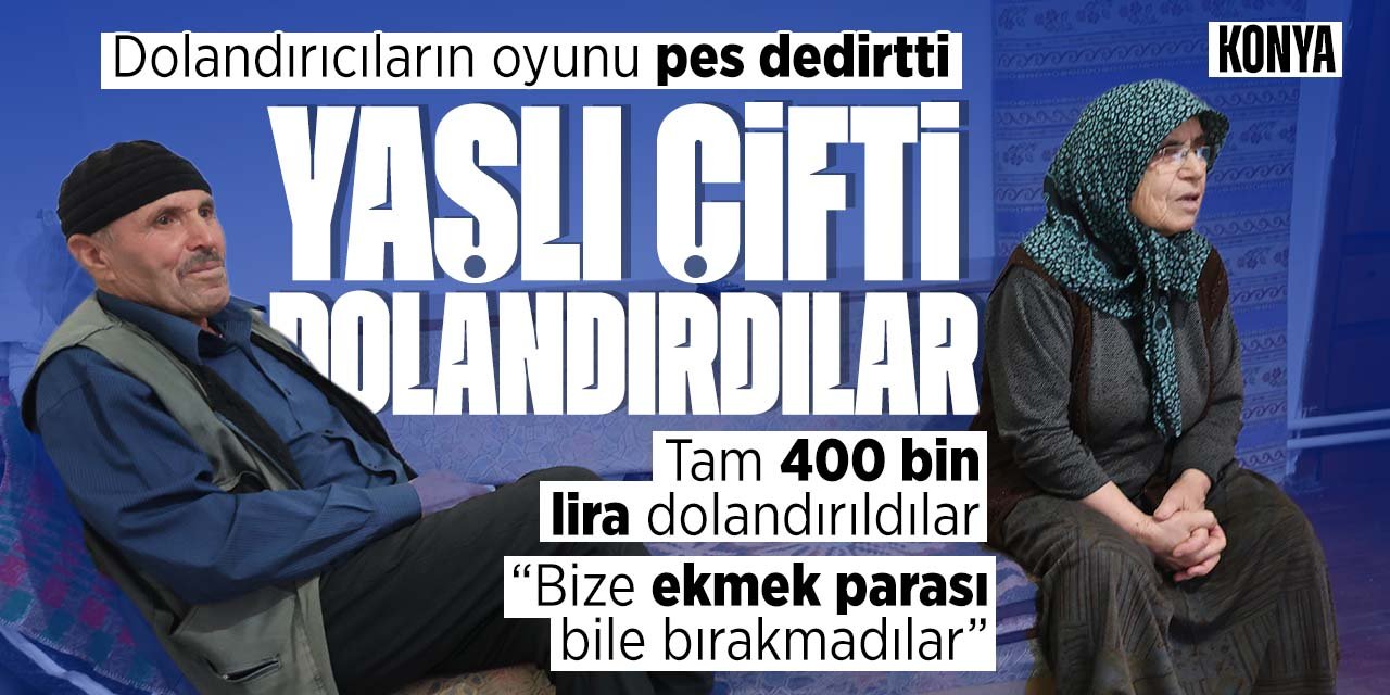 Konya'da yaşlı çift dolandırıcıların tuzağına düşerek 400 bin liralarını kaptırdılar! Dolandırıcıların oyunu pes dedirtti