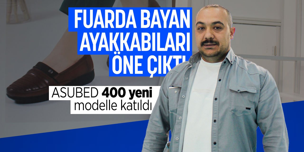 Bayan ayakkabıları öne çıktı! ASUBED ayakkabı fuara 400 yeni modelle katıldı!