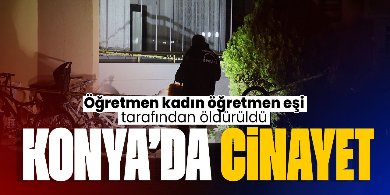 Konya'da korkunç cinayet! Öğretmen kadın öğretmen kocası tarafından öldürüldü