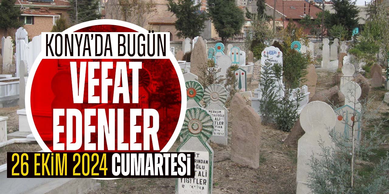 Konya'da bugün vefat edenler (26 Ekim 2024 Cumartesi)