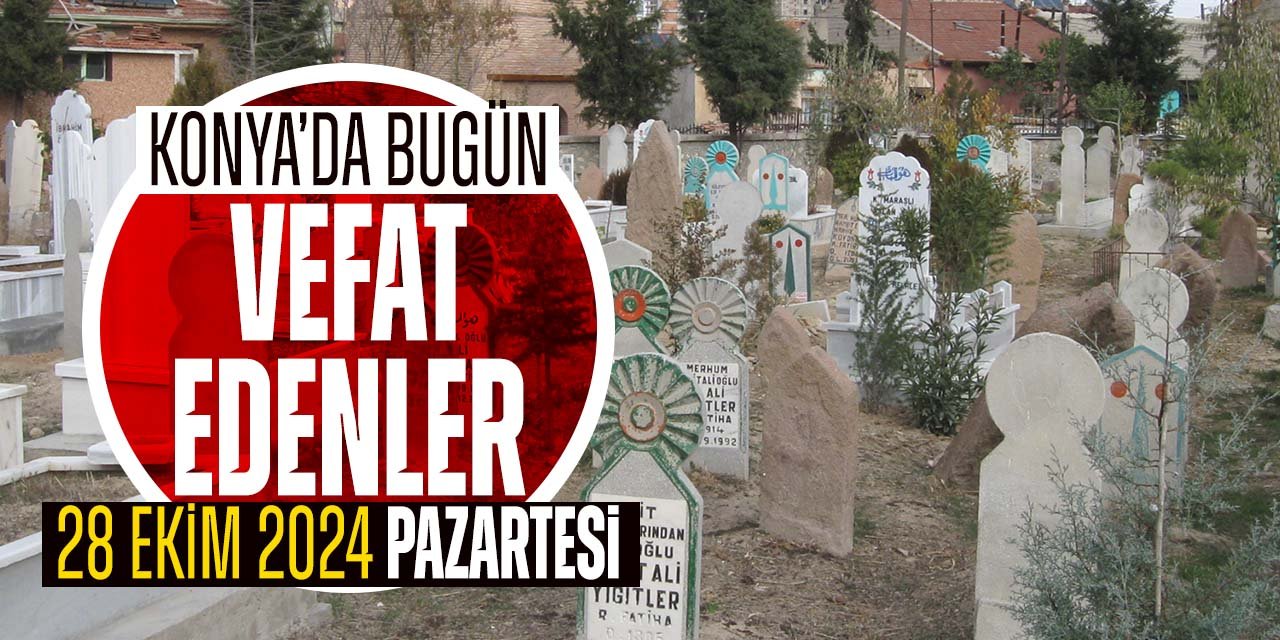 Konya'da bugün vefat edenler (28 Ekim 2024 Pazartesi)