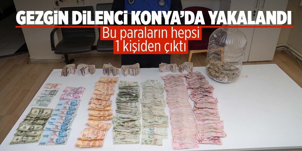 Gezgin dilenci Konya'da yakalandı! Üzerinden çıkanlar pes dedirtti