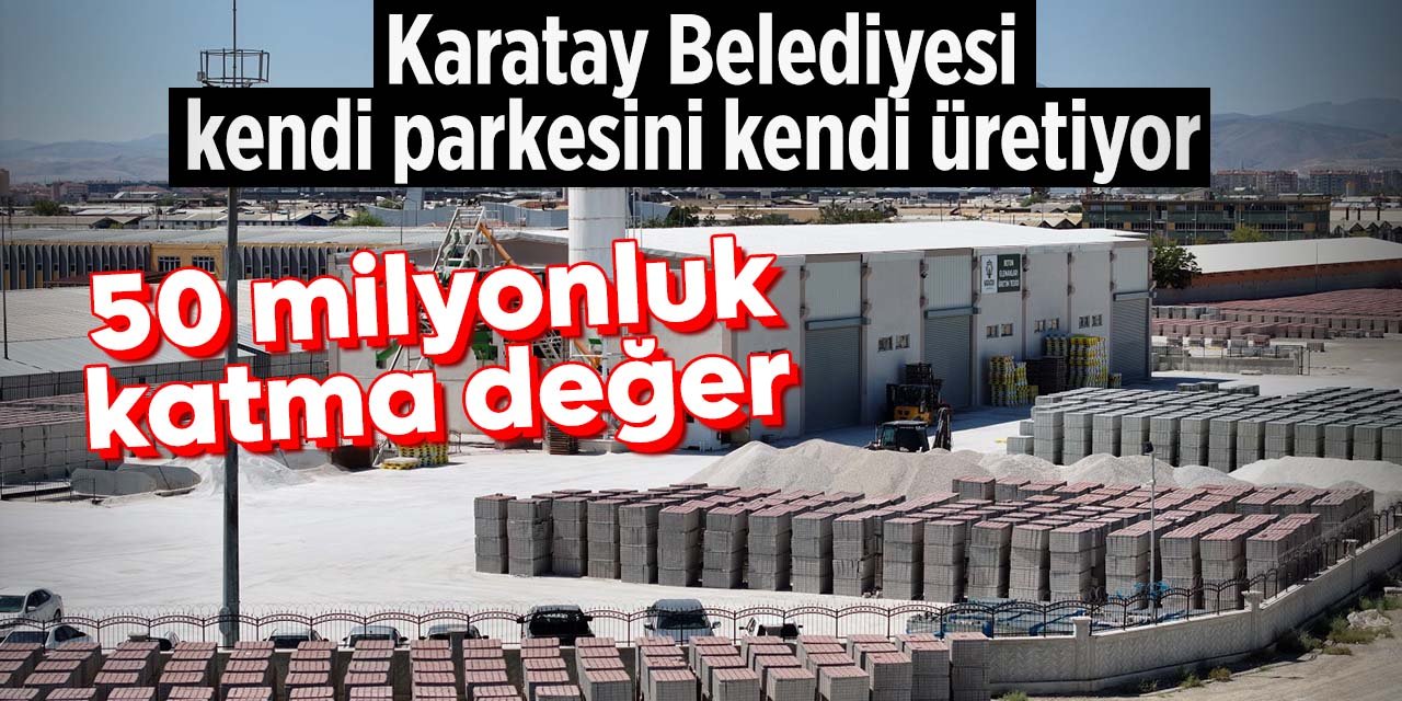 Karatay Belediyesi kendi parkesini kendi üretiyor! Tesis yılda 50 milyonluk katma değer sağladı