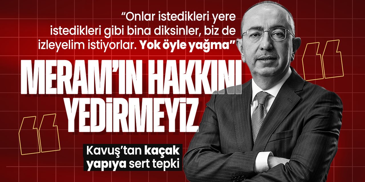 Mustafa Kavuş'tan kaçak yapıya sert tepki: "Meram'ın, Meramlının hakkını yedirmeyiz"
