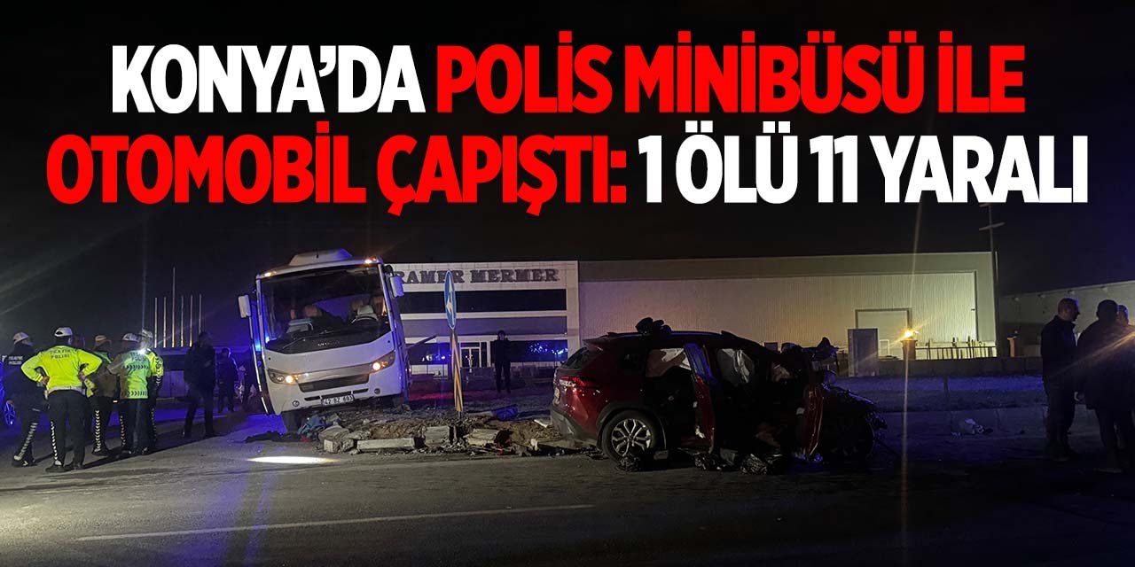 Konya'da polis minibüsü ile otomobil çarpıştı! 1 ölü 11 yaralı