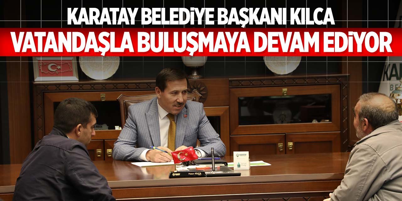 Karatay'da vatandaşların sorunlarına kulak veriliyor! Kılca Halk Günü'nde buluştu