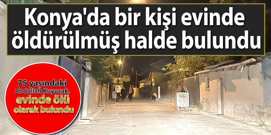 Konya'da bir kişi evinde öldürülmüş halde bulundu