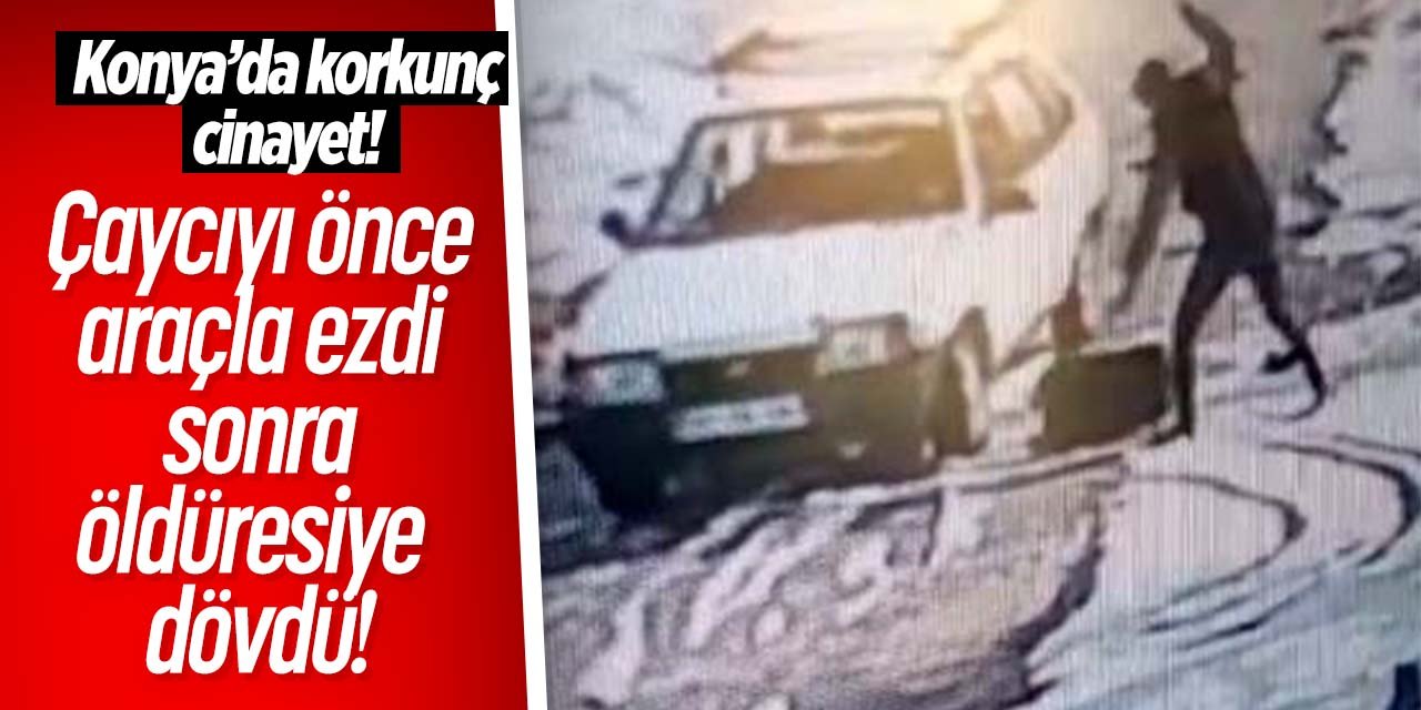 Konya'da korkunç çaycı cinayeti! Önce aracıyla ezdi sonra öldüresiye dövdü: Mahkemedeki ifadesiyle 'pes' dedirtti