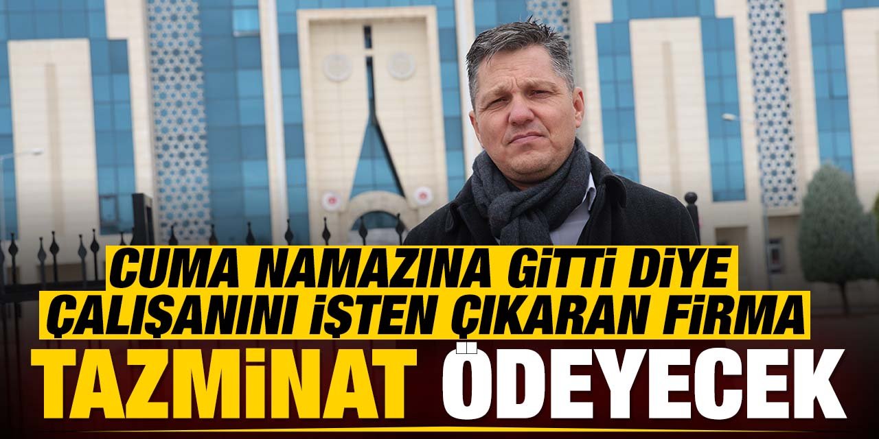 Cuma namazına gittiği için çalışanını işten çıkaran firma tazminat ödeyecek!