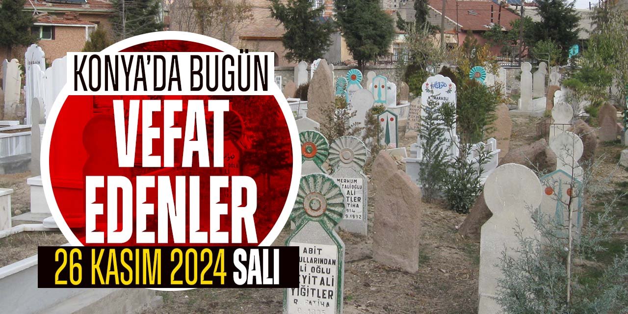 Konya'da bugün vefat edenler (26 Kasım 2024 Salı)