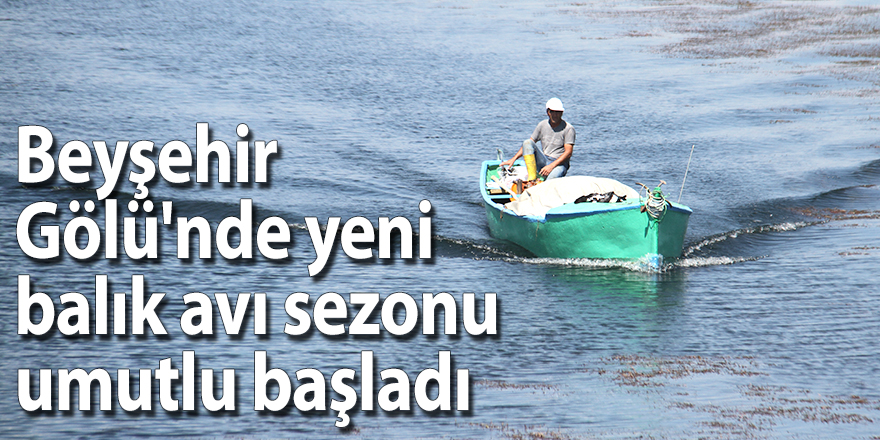 Beyşehir Gölü'nde yeni balık avı sezonu umutlu başladı