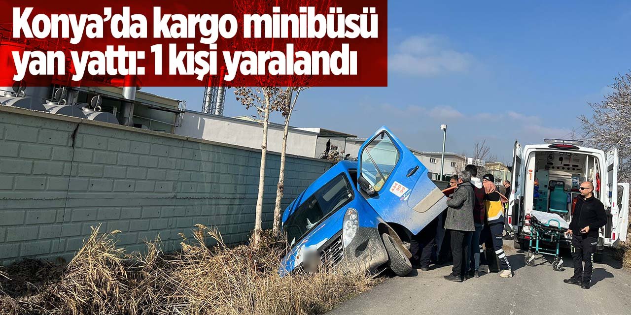 Konya'da kargo minibüsü yan yattı! 1 kişi yaralandı