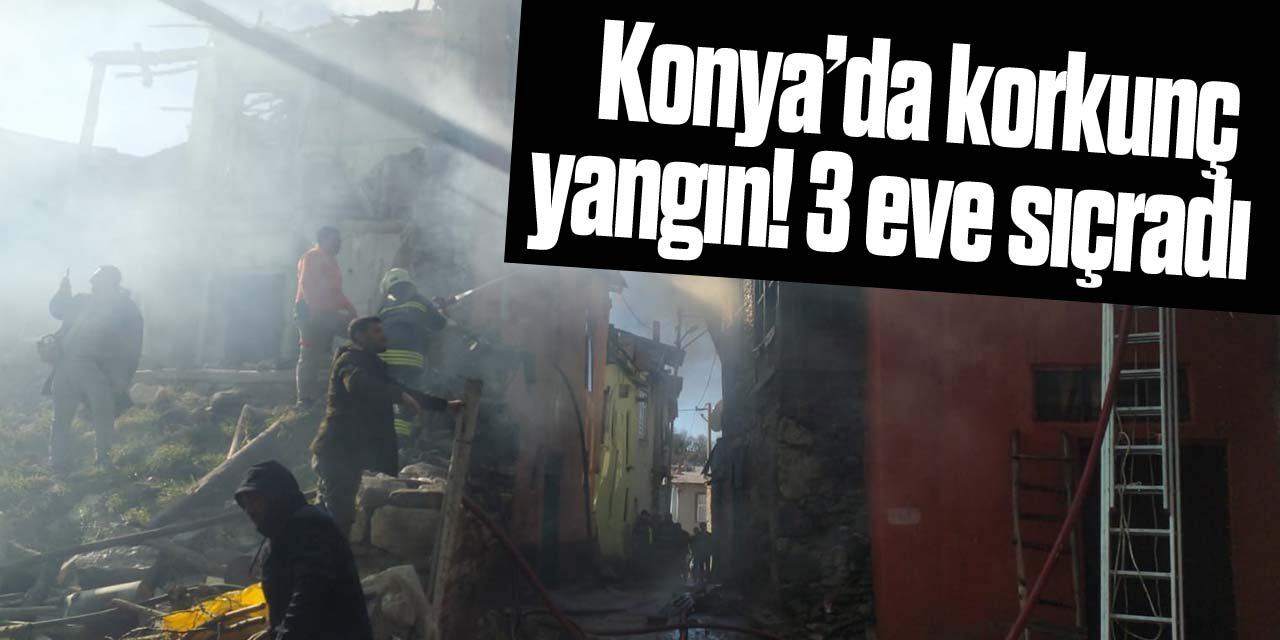 Konya'da korkutan yangın! 3 eve sıçradı