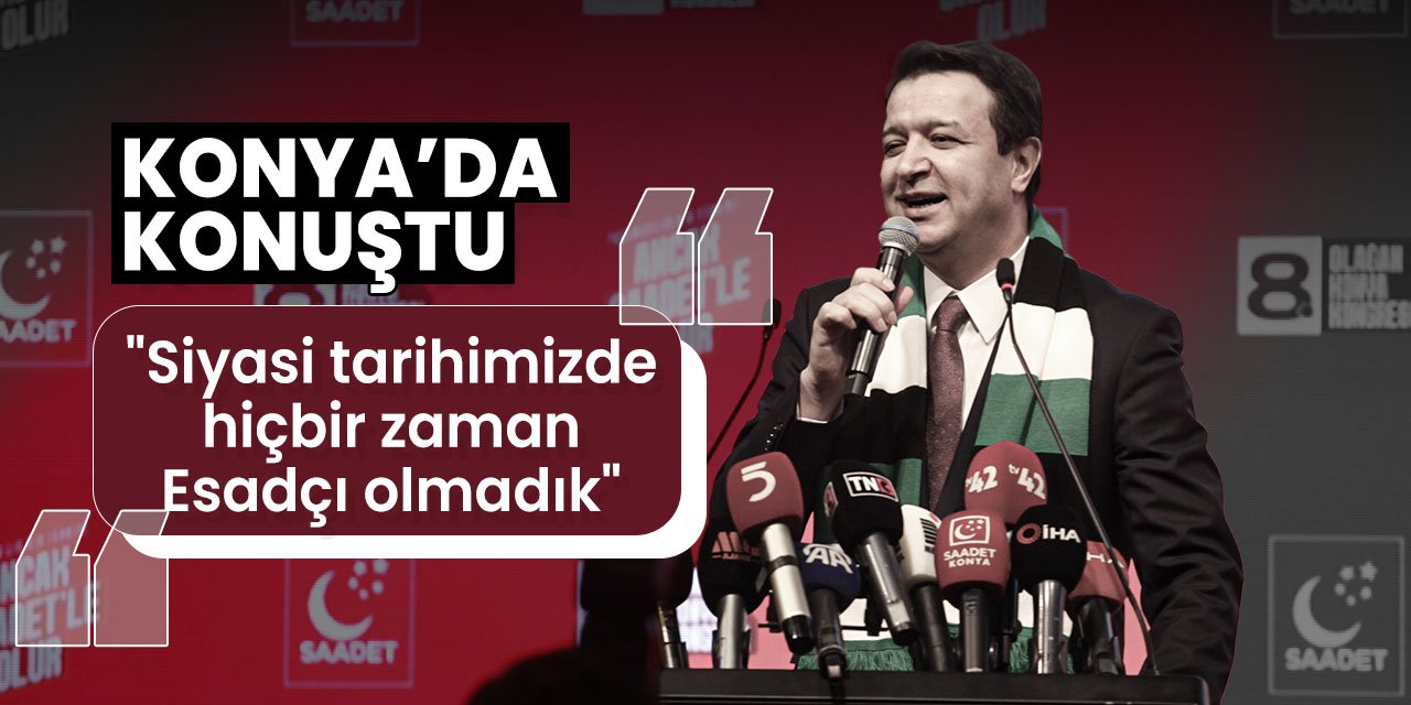 Saadet Partisi Genel Başkanı Konya'da konuştu! Arıkan: "Hiçbir zaman Esadçı olmadık"