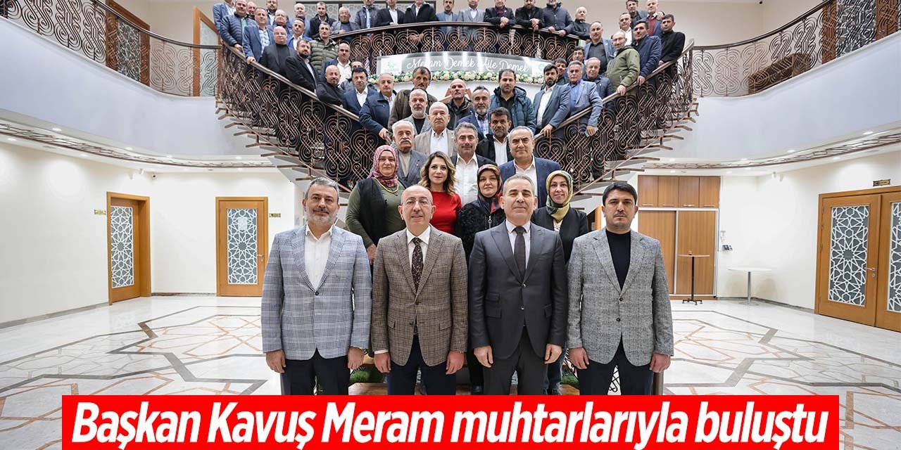 Başkan Mustafa Kavuş Meram muhtarlarıyla buluştu!
