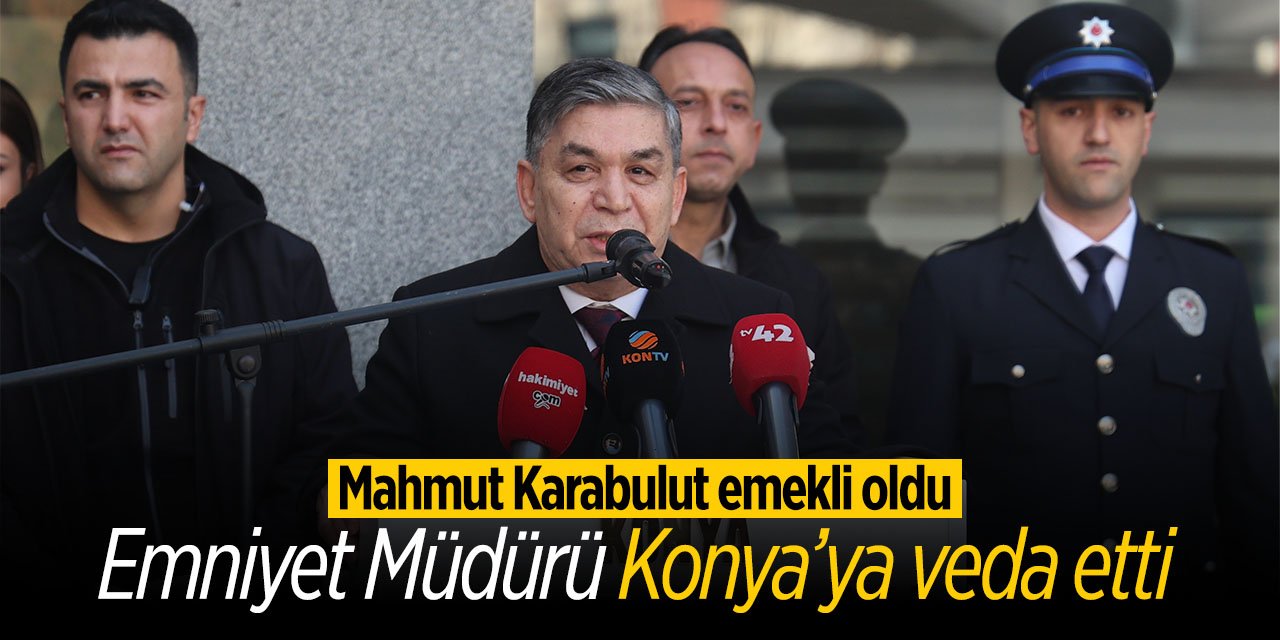 Konya Emniyet Müdürü Mahmut Karabulut Konya'ya veda etti