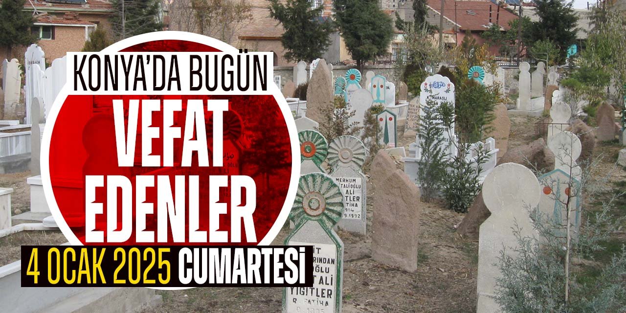 Konya'da bugün vefat edenler (4 Ocak 2025 Cumartesi)