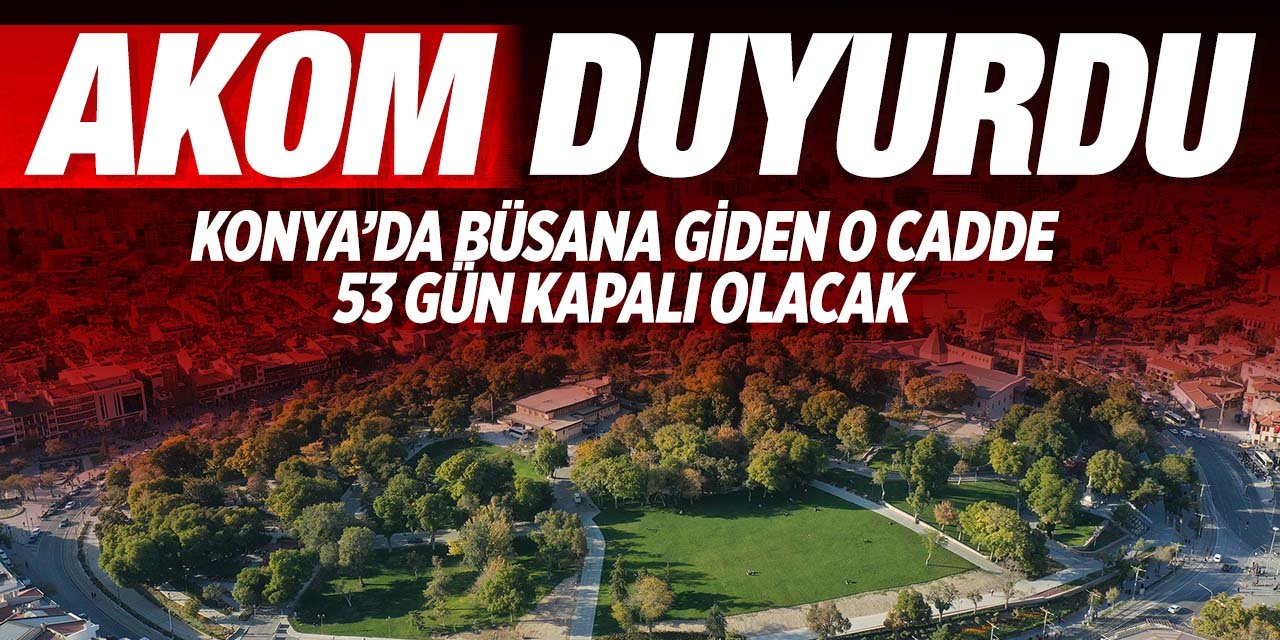 AKOM duyurdu! Konya'da Büsan Sanayi'ye giden yol 53 gün kapalı olacak