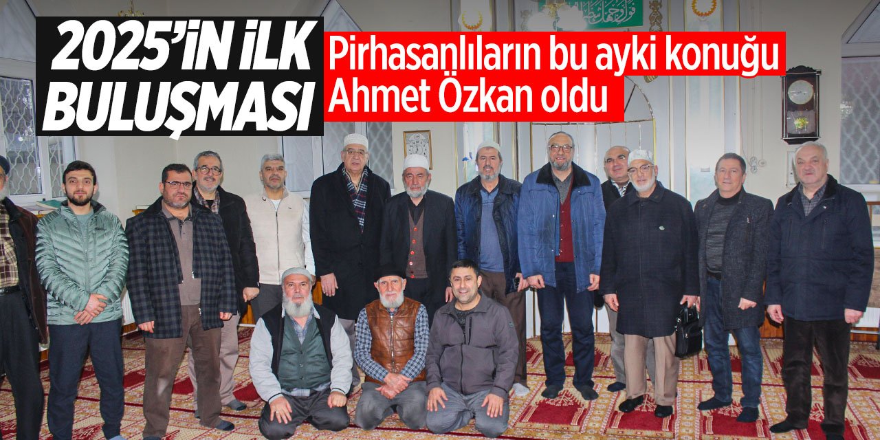 Pirhasanlılar 2025'in ilk buluşmasını gerçekleştirdi! Bu ayki konuk Ahmet Özkan oldu!