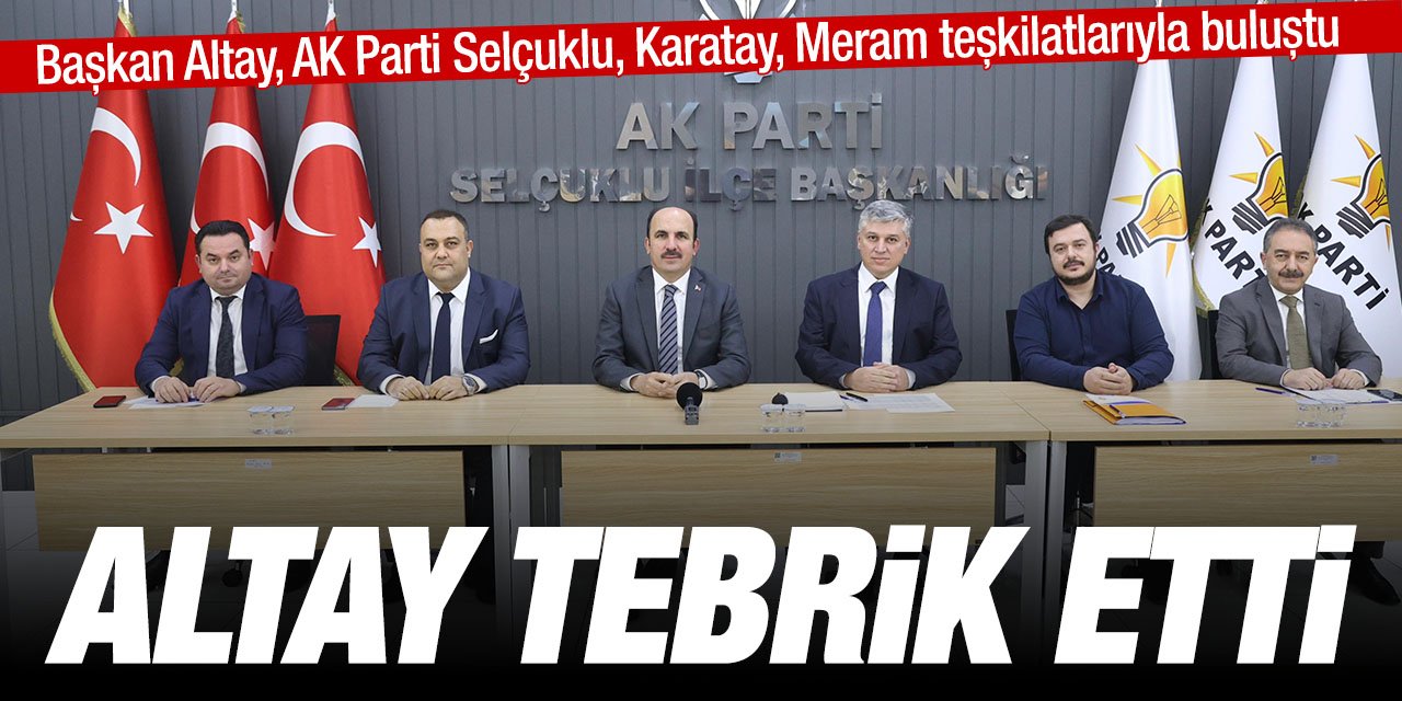 Başkan Altay AK Parti Selçuklu, Meram ve Karatay ilçe teşkilatlarını ziyaret ederek tebrik etti!