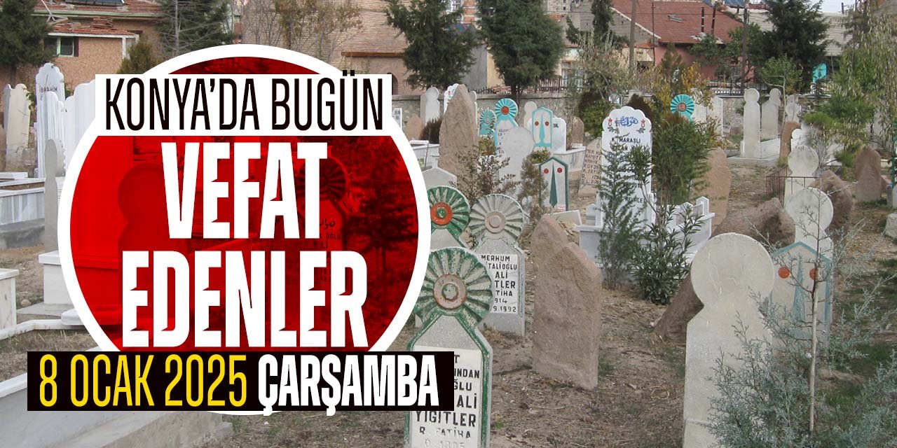 Konya'da bugün vefat edenler! 8 Ocak 2025 Çarşamba