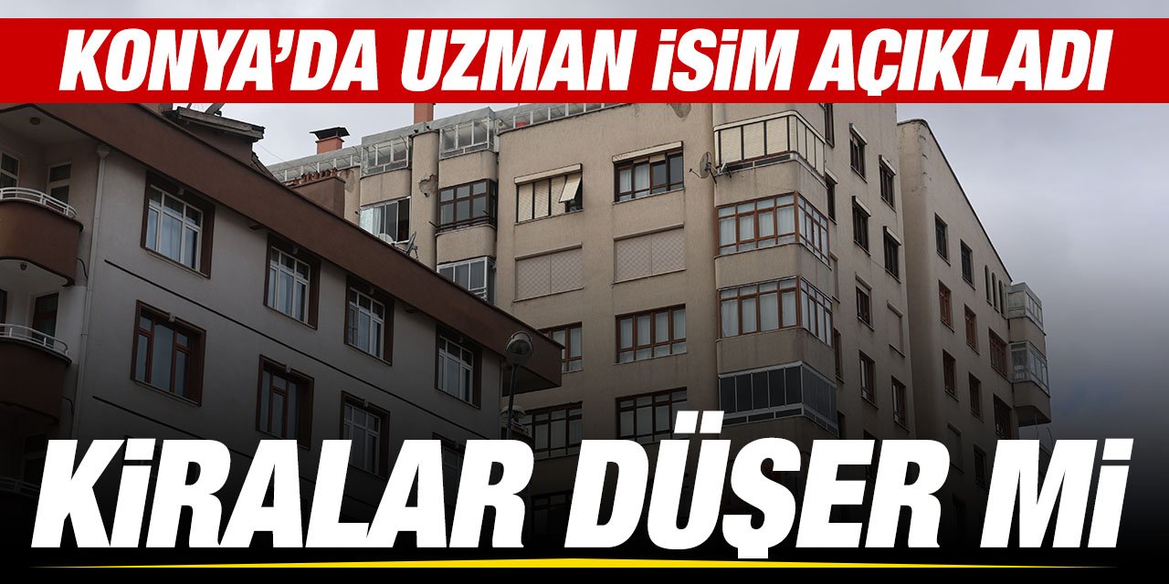 Konya'da kiralar düşecek mi? İşin uzmanından sevindiren beklenti