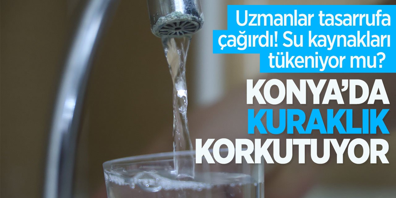 Konya'da kuraklık korkutuyor! Uzmanlar tasarrufa davet etti