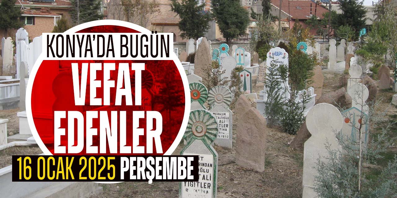 Konya'da bugün vefat edenler! 16 Ocak 2025 Perşembe