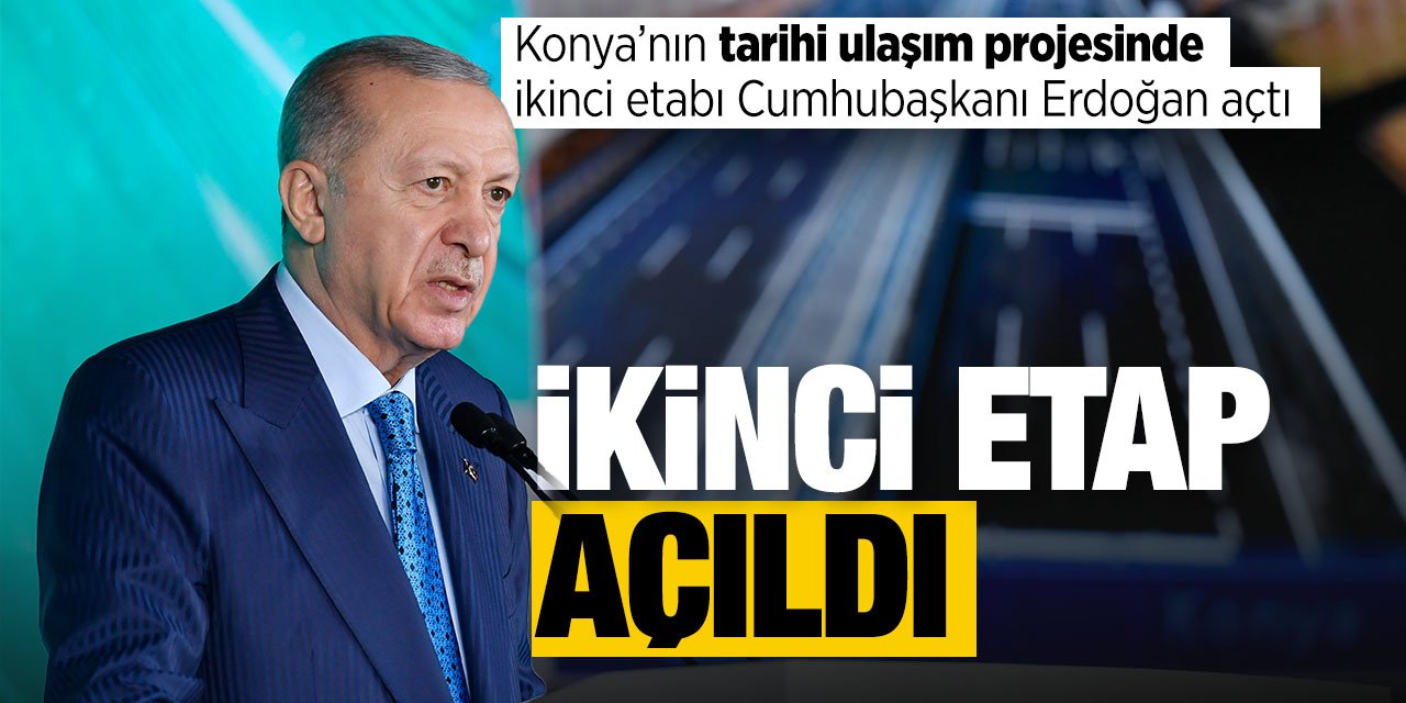 Konya'nın tarihi ulaşım projesinde ikinci etap Cumhurbaşkanı Erdoğan'ın katılımıyla açıldı