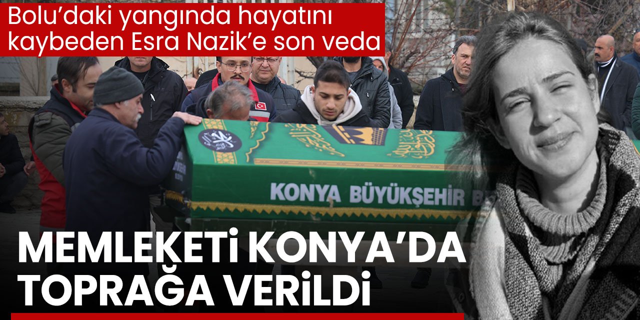Bolu Kartalkaya'daki yangında hayatını kaybeden Esra Nazik memleketi Konya'da son yolculuğuna uğurlandı