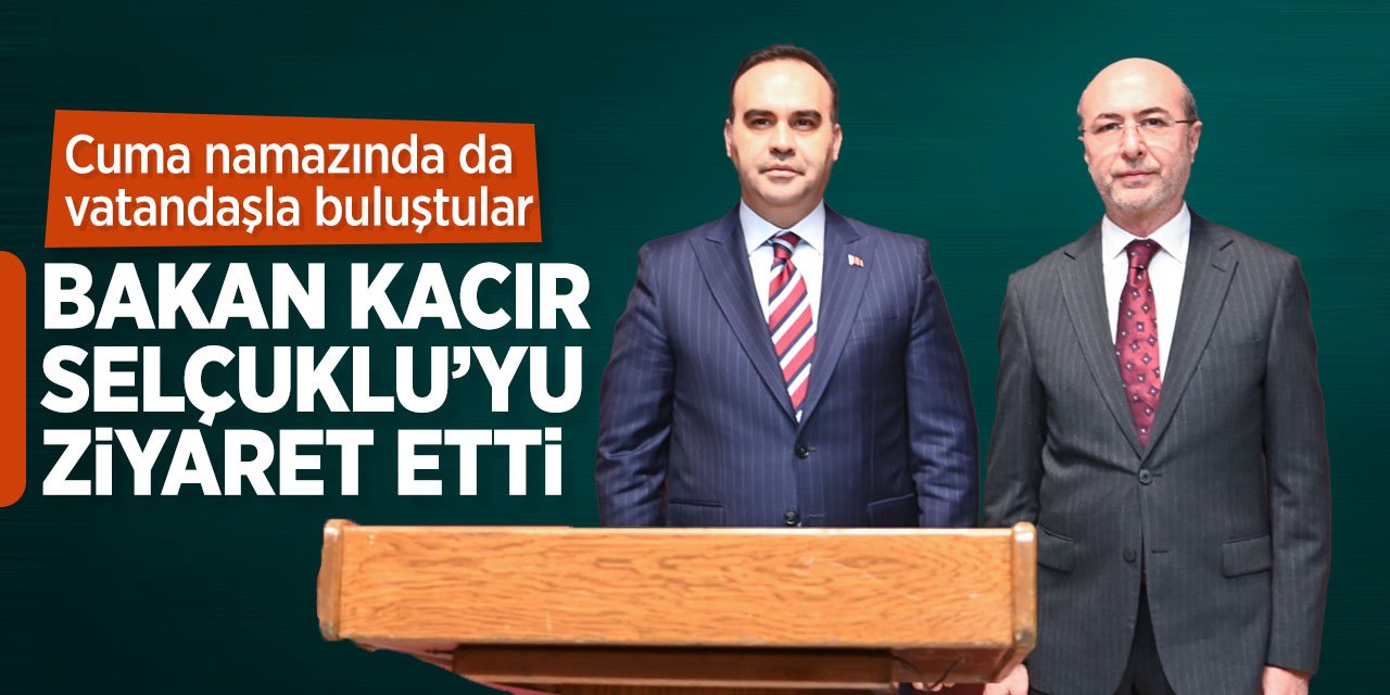 Sanayi ve Teknoloji Bakanı Mehmet Fatih Kacır'dan Selçuklu Belediyesi'ne ziyaret