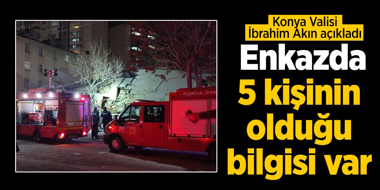 Konya Valisi İbrahim Akın: Enkazda 5 kişinin olduğu bilgisi var