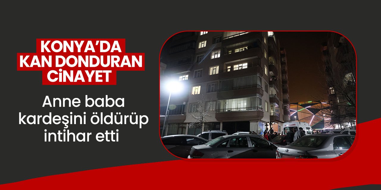 Konya'da kan donduran cinayet! Anne, baba ve kardeşini öldürüp intihar etti