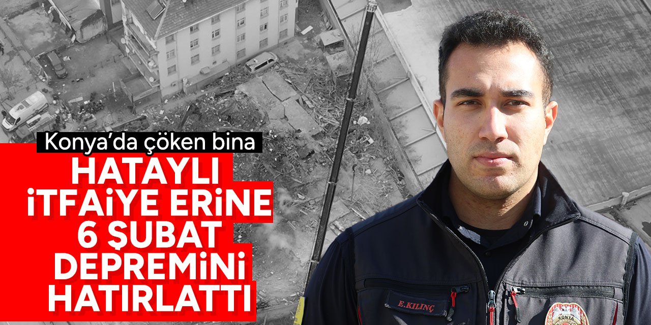 Konya'daki binada çalışmalar Hataylı itfaiye erine o günü hatırlattı