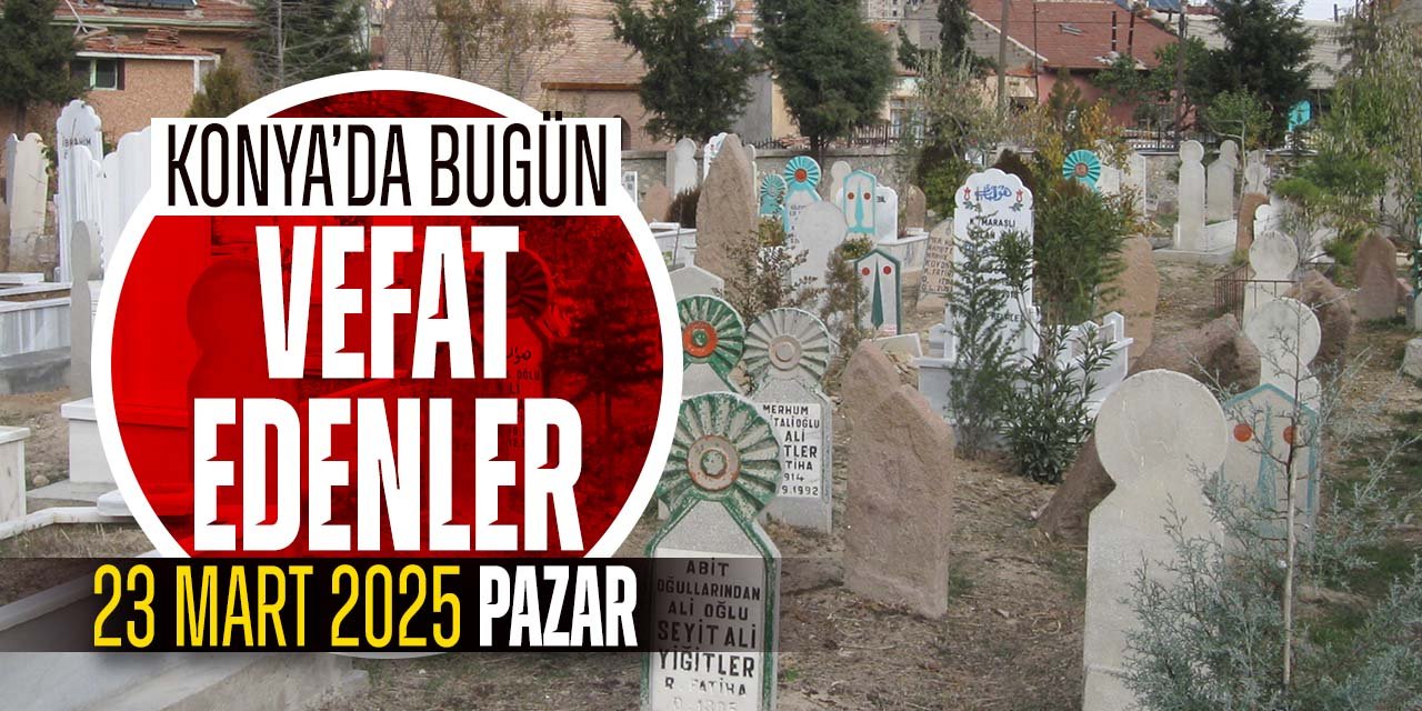 Konya'da bugün vefat edenler! 23 Mart 2025 Pazar