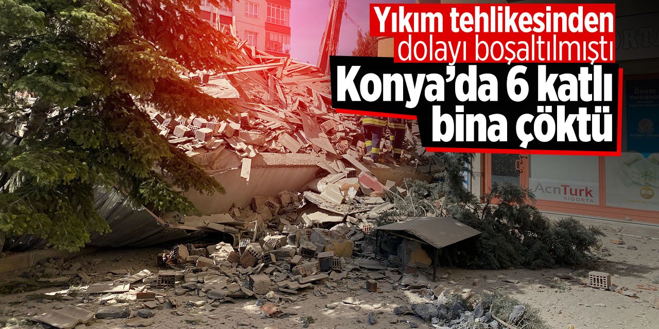 Konya'da yıkım tehlikesinden dolayı boşaltılan bina çöktü