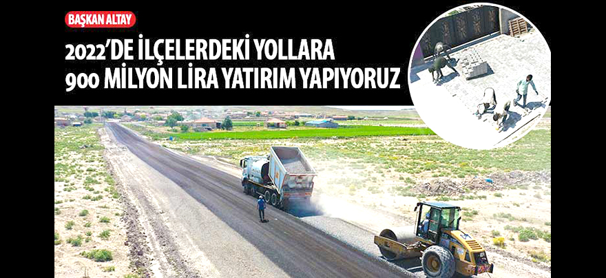 Başkan Altay: “2022’de İlçelerdeki Yollara 900 Milyon Lira Yatırım Yapıyoruz”