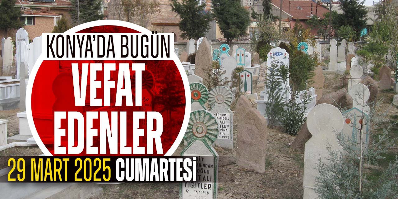 Konya'da bugün vefat edenler (29 Mart 2025 Cumartesi)