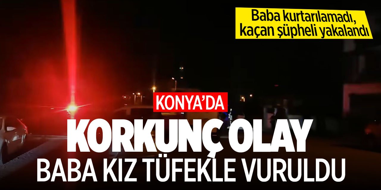 Konya'da korkunç olay!  Baba kız tüfekle vuruldu: Baba hayatını kaybetti
