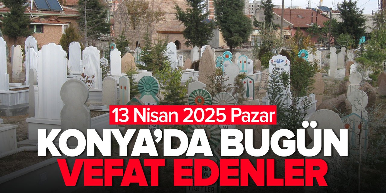 Konya'da bugün vefat edenler (13 Nisan 2025 Pazar)