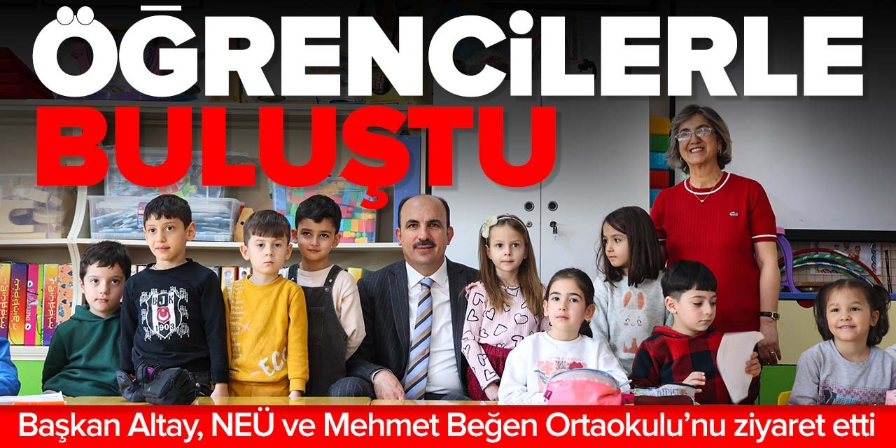 Başkan Altay NEÜ ve Mehmet Beğen Ortaokulu'nda öğrencilerle bir araya geldi