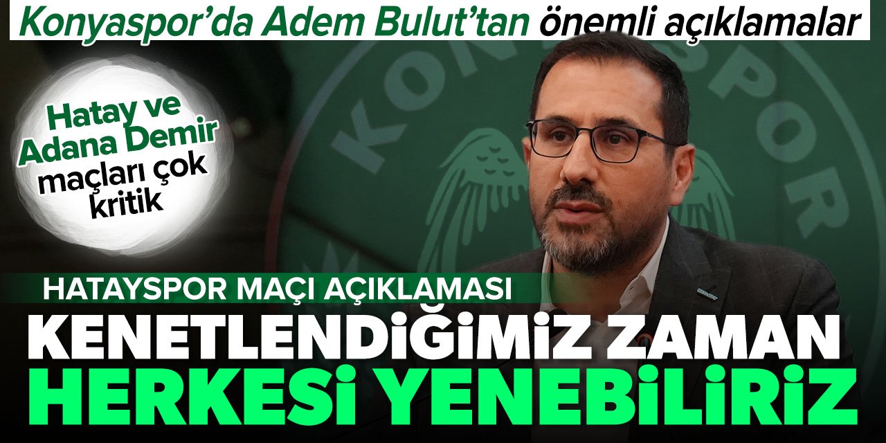 Konyaspor'da Adem Bulut Hatayspor maçı öncesi konuştu: Kenetlendiğimiz zaman herkesi yenebiliriz