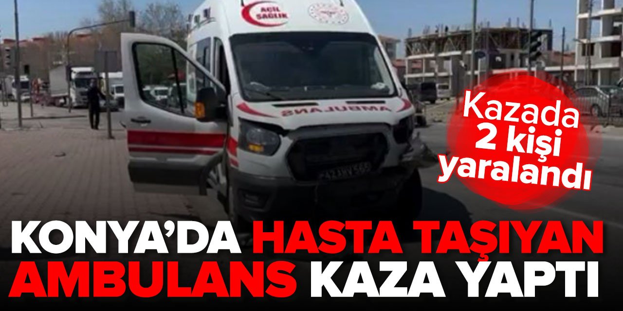 Konya'da hasta taşıyan ambulans ile otomobil çarpıştı: 2 kişi yaralı